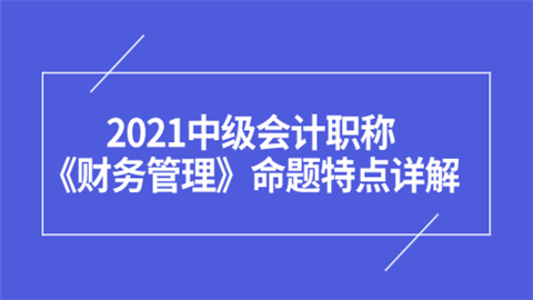 2021中级会计职称《财务管理》命题特点详解.png