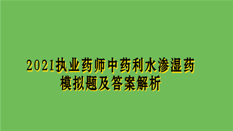 2021执业药师中药利水渗湿药模拟题及答案解析.png