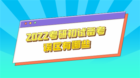 2022考研初试备考误区有哪些.png