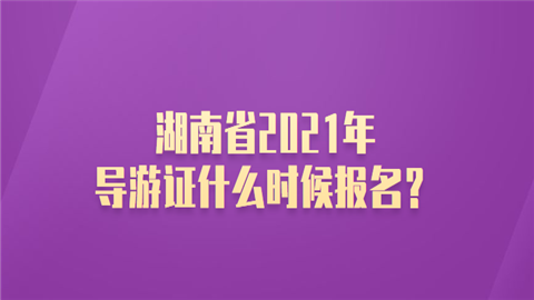 湖南省2021年导游证什么时候报名.png