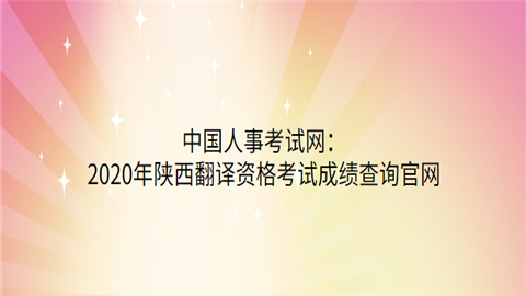 中国人事考试网：2020年陕西翻译资格考试成绩查询官网.png