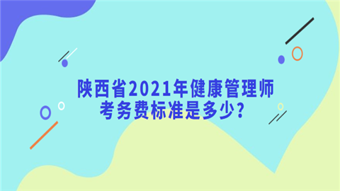 陕西省2021年健康管理师考务费标准是多少.png