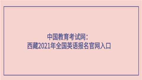 中国教育考试网：西藏2021年全国英语报名官网入口.png