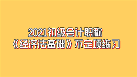 2021初级会计职称《经济法基础》不定项练习(1.4).png