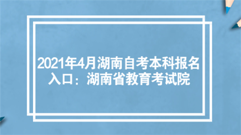 2021年4月湖南<a style='color:#2f2f2f;cursor:pointer;' href='http://wenda.hqwx.com/article-34717.html'>自考本科</a>报名入口：湖南省教育考试院.png