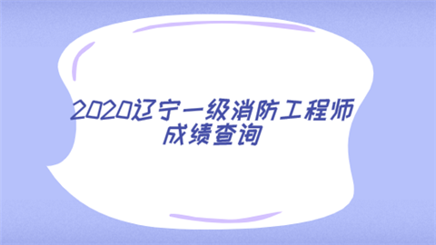 2020辽宁一级消防工程师成绩查询.png