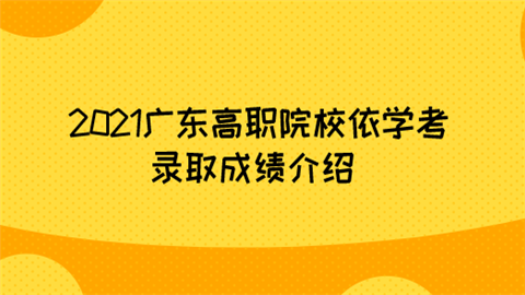 2021广东高职院校依学考录取成绩介绍.png