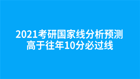 2021考研国家线分析预测 高于往年10分必过线.png