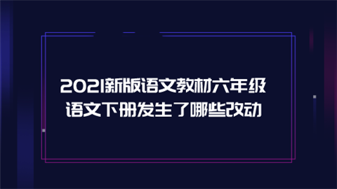 2021新版语文教材六年级语文下册发生了哪些改动.png