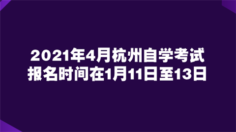 2021年4月杭州自学考试报名时间在1月11日至13日.png