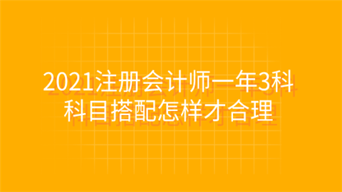 2021注册会计师一年3科 科目搭配怎样才合理.png