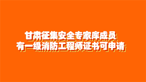 甘肃征集安全专家库成员 拥有一级消防工程师证书可申请加入.png