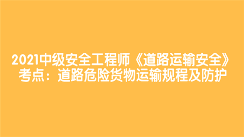 2021中级安全工程师《道路运输安全》考点：道路危险货物运输规程及防护.png