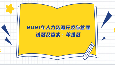 2021年人力资源开发与管理试题及答案：单选题.png