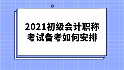 2021初级会计职称考试备考如何安排.png