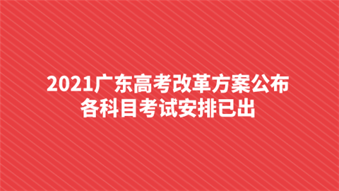 2021广东高考改革方案公布 各科目考试安排已出.png