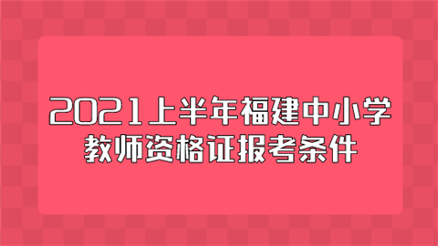 2021上半年福建中小学<a style='color:#2f2f2f;cursor:pointer;' href='http://wenda.hqwx.com/article-35277.html'>教师资格证报考</a>条件.png