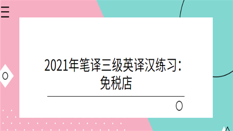 2021年笔译三级英译汉练习：免税店.png