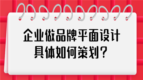 企业做品牌平面设计具体如何策划.png