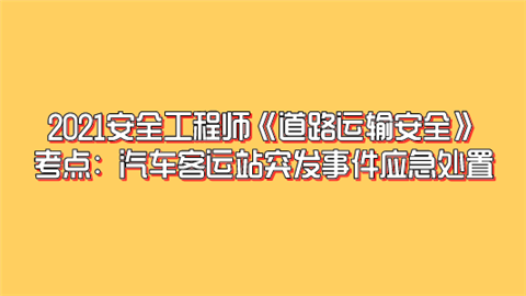 2021安全工程师《道路运输安全》考点：汽车客运站突发事件应急处置.png