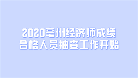 2020亳州经济师成绩合格人员抽查工作开始.png