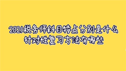 2021税务师科目特点分别是什么 针对性复习方法有哪些.png