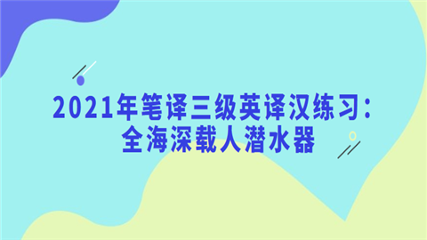 2021年笔译三级英译汉练习：全海深载人潜水器.png