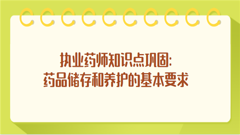 执业药师知识点巩固药品储存和养护的基本要求_副本2.png