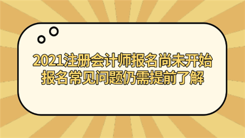 2021注册会计师报名尚未开始 报名常见问题仍需提前了解.png