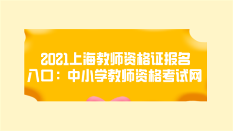 2021上海教师资格证报名入口：中小学<a style='color:#2f2f2f;cursor:pointer;' href='http://wenda.hqwx.com/article-34706.html'>教师资格考试</a>网.png