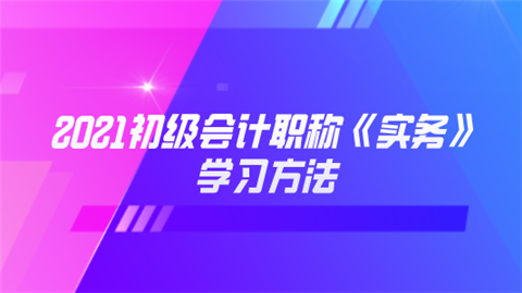 2021初级会计职称《实务》学习方法.png