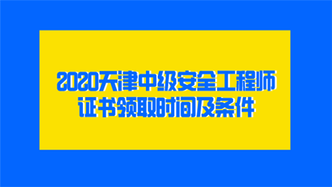 2020天津中级安全工程师证书领取时间及条件.png