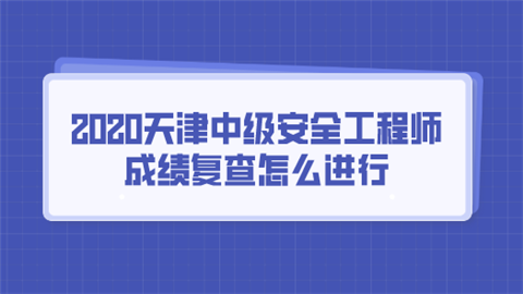 2020天津中级安全工程师成绩复查怎么进行.png