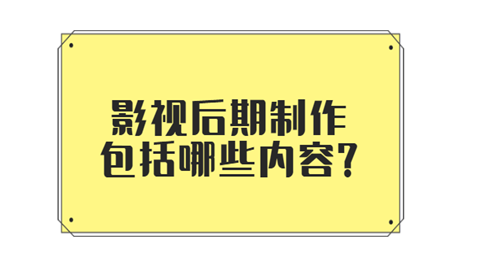 影视后期制作包括哪些内容.png