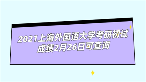 2021上海外国语大学考研初试成绩2月26日可查询.png