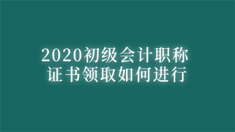 2020初级会计职称证书领取如何进行 流程是怎样的.png