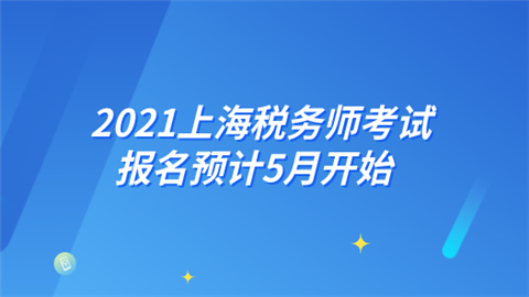 2021上海税务师考试报名预计5月开始.png