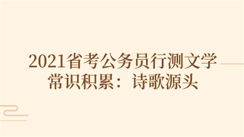 2021省考公务员行测文学常识积累：诗歌源头.png