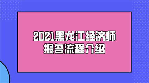 2021黑龙江经济师报名流程介绍.png