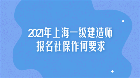 2021年上海一级建造师报名社保作何要求.png