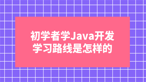 初学者学Java开发 学习路线是怎样的.png