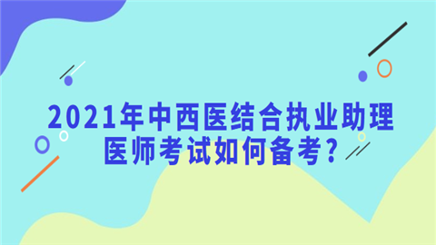 2021年中西医结合执业助理医师考试如何备考.png