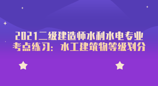 2021二级建造师水利水电专业考点练习：水工建筑物等级划分.png