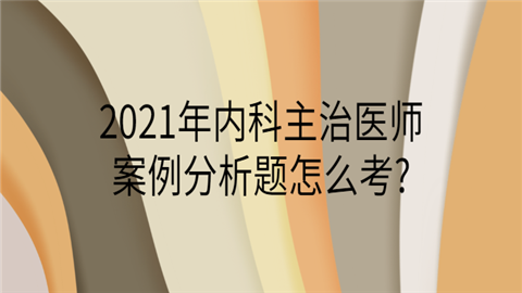 2021年内科主治医师案例分析题怎么考.png