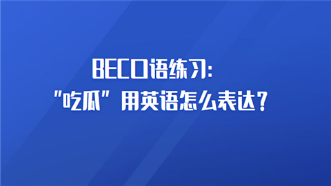 BEC口语练习：“吃瓜”用英语怎么表达.png