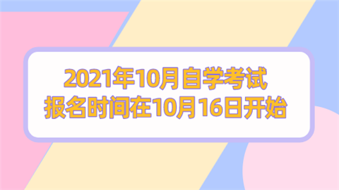 2021年10月自学考试报名时间在10月16日开始.png