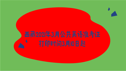 西藏2021年3月<a style='color:#2f2f2f;cursor:pointer;' href='http://wenda.hqwx.com/c-89.html'>公共英语</a>准考证打印时间3月10日起.png