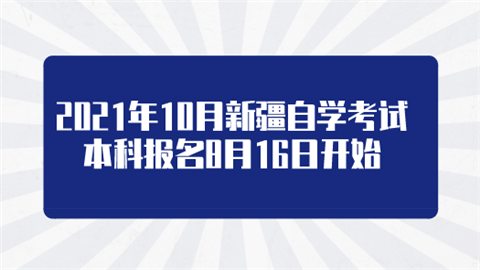 2021年10月新疆自学考试本科报名8月16日开始.png