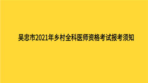 吴忠市2021年乡村全科医师资格考试报考须知.png