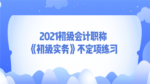 2021初级会计职称初级实务不定项练习116